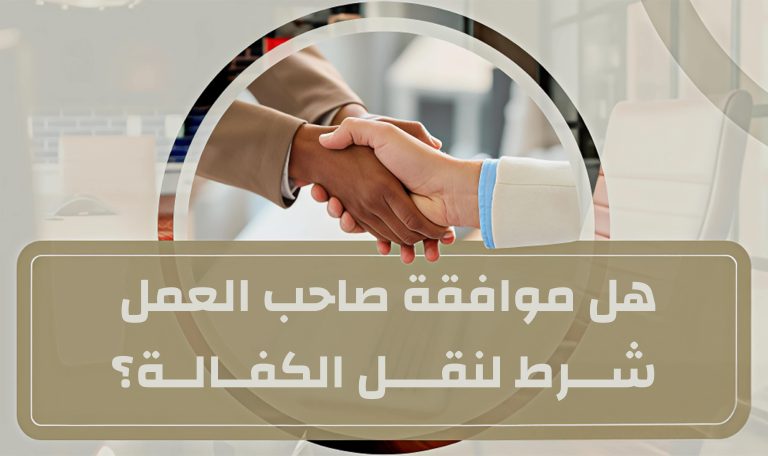 Read more about the article    هل موافقة صاحب العمل شرط لنقل الكفالة؟